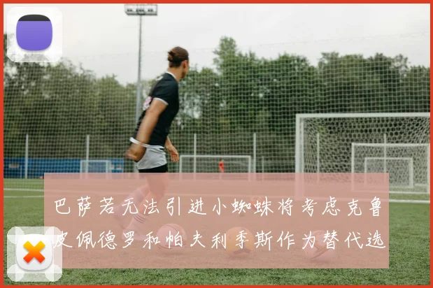 巴萨若无法引进小蜘蛛将考虑克鲁皮佩德罗和帕夫利季斯作为替代选项