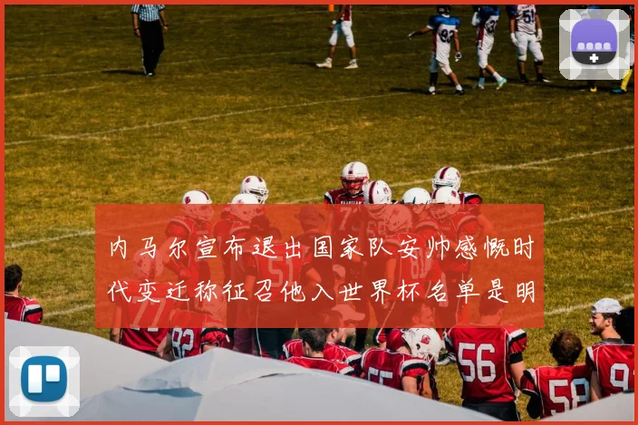 内马尔宣布退出国家队安帅感慨时代变迁称征召他入世界杯名单是明智之举
